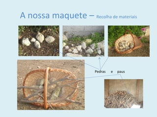 A nossa maquete – Recolha de materiais
Pedras e paus
 
