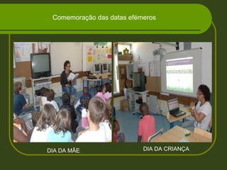 Comemoração das datas efémeros
DIA DA MÃE DIA DA CRIANÇA
 