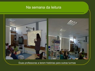 Na semana da leitura
Duas professoras a lerem histórias para outras turmas
 