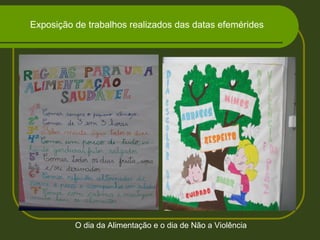 Exposição de trabalhos realizados das datas efemérides
O dia da Alimentação e o dia de Não a Violência
 