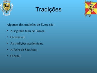 Tradições Algumas das tradições de Évora são: A segunda feira de Páscoa; O carnaval; As tradições académicas; A Feira de São João; O Natal. 