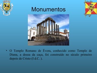 Monumentos O Templo Romano de Évora, conhecido como Templo de Diana, a deusa da caça, foi construído no século primeiro depois de Cristo (I d.C. ). 