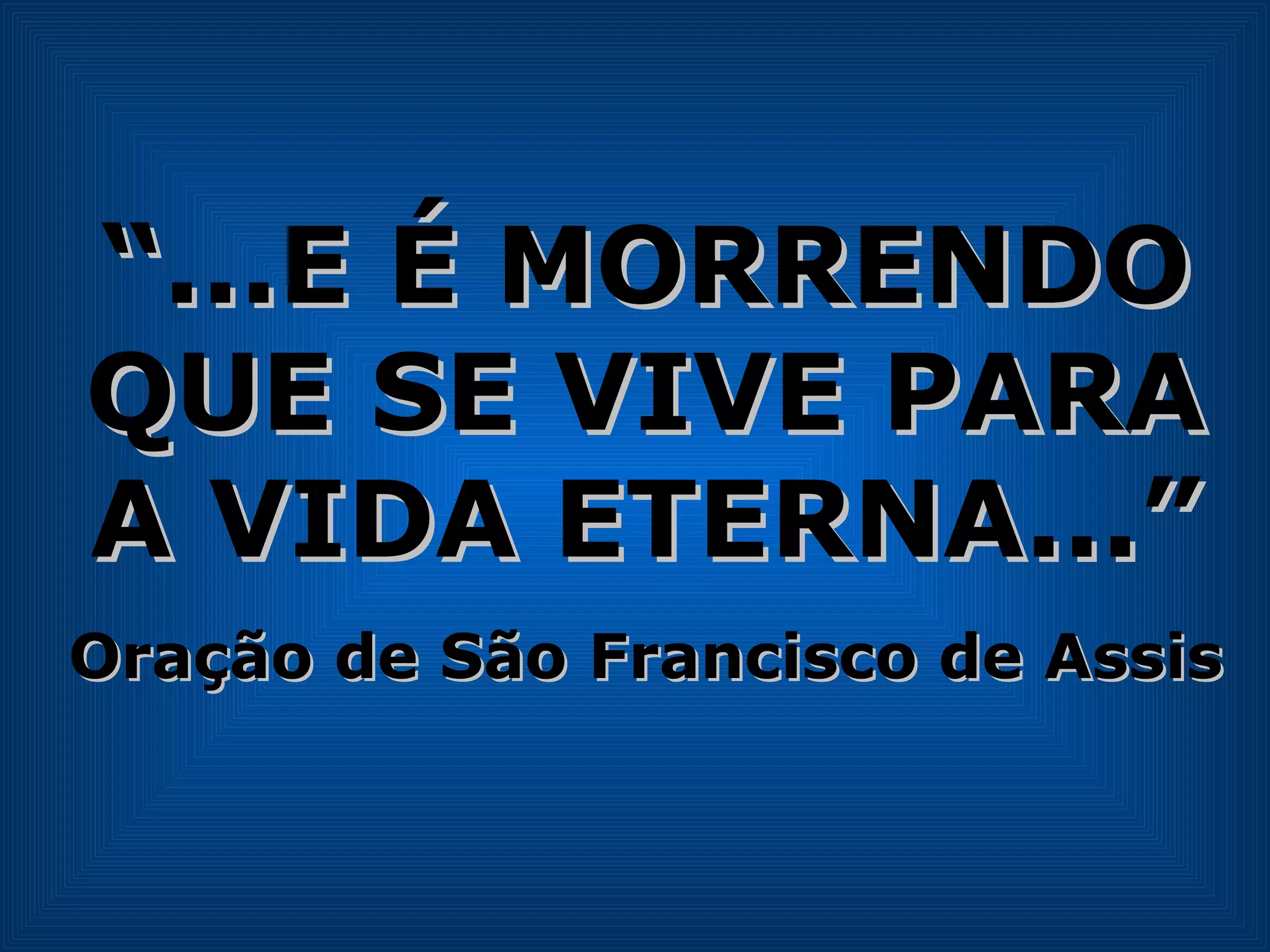 “ ...E É MORRENDO QUE SE VIVE PARA A VIDA ETERNA...” Oração de São Francisco de Assis