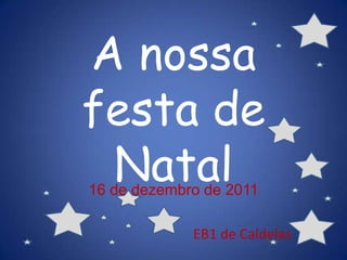 A nossa
festa de
 Natal
16 de dezembro de 2011

             EB1 de Caldelas
 
