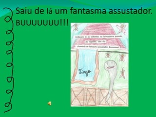 Saiu de lá um fantasma assustador.BUUUUUUU!!!