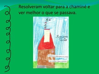 Resolveram voltar para a chaminé e ver melhor o que se passava.