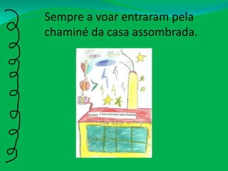 Sempre a voar entraram pela chaminé da casa assombrada.