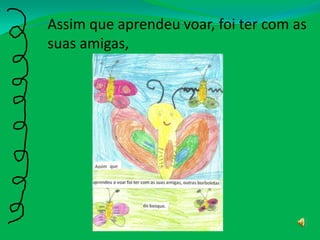 Assim que aprendeu voar, foi ter com as suas amigas, 