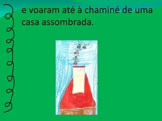 e voaram até à chaminé de uma casa assombrada.