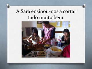 A Sara ensinou-nos a cortar
tudo muito bem.
 