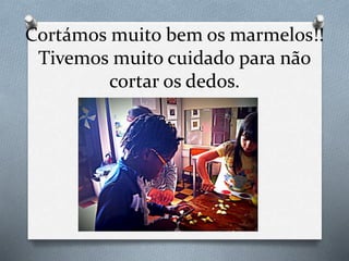 Cortámos muito bem os marmelos!!
Tivemos muito cuidado para não
cortar os dedos.
 