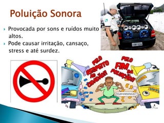 Poluição Sonora
 Provocada por sons e ruídos muito
altos.
 Pode causar irritação, cansaço,
stress e até surdez.
 