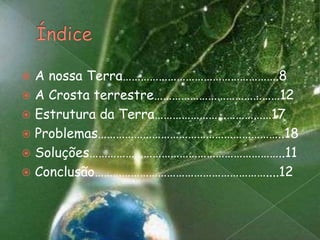 ÍndiceA nossa Terra…………………………………………….8A Crosta terrestre……………………………………12Estrutura da Terra…………………………………17Problemas……………………………………………………..18Soluções………………………………………………………..11Conclusão…………………………………………………....12