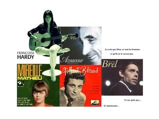 Je crois que Dieu, ce sont les hommes

      et qu'ils ne le savent pas.




                      Ne me quite pas…

Et maintenant…
 