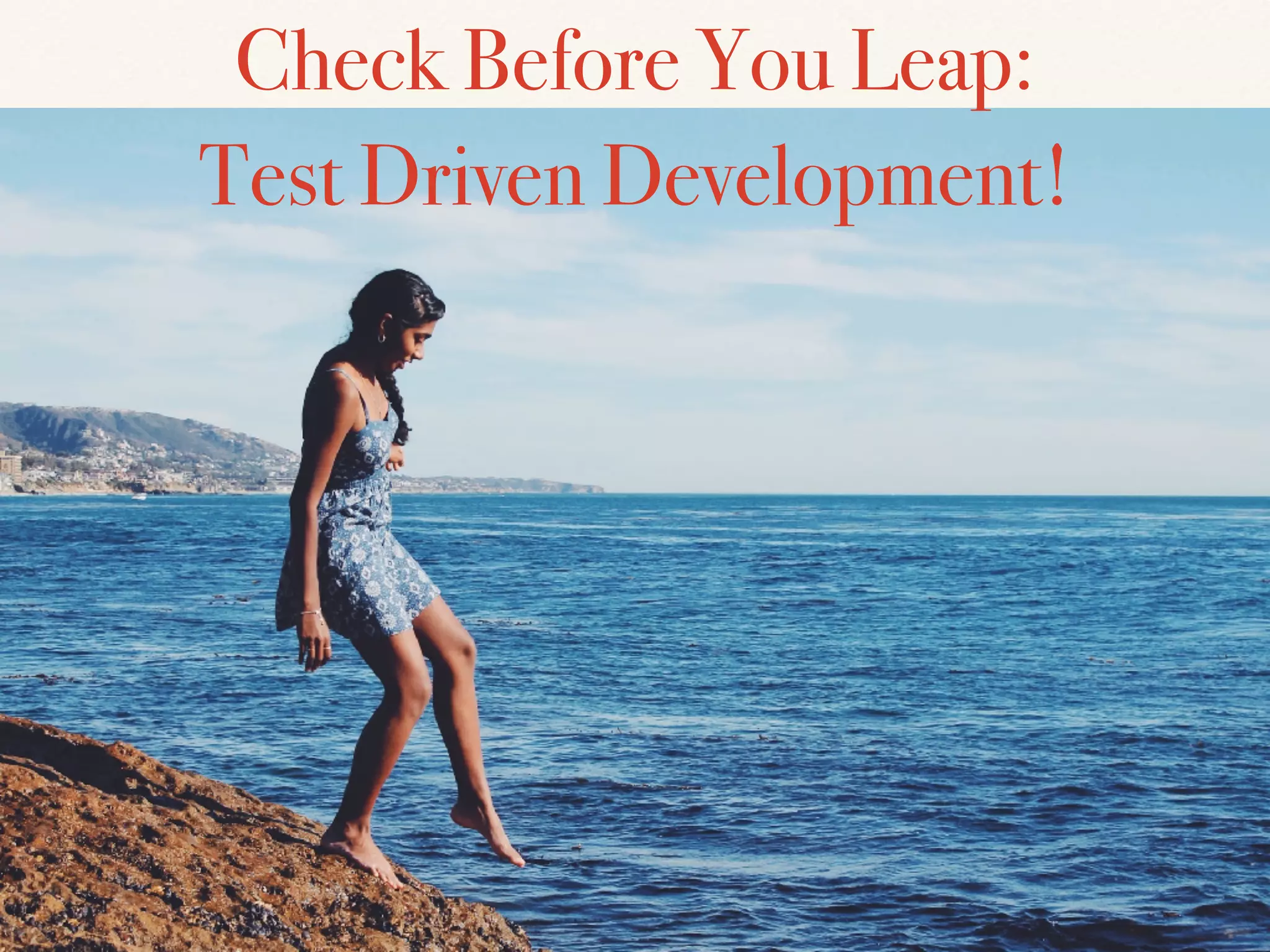 Check Before You Leap:
Test Driven Development!
 