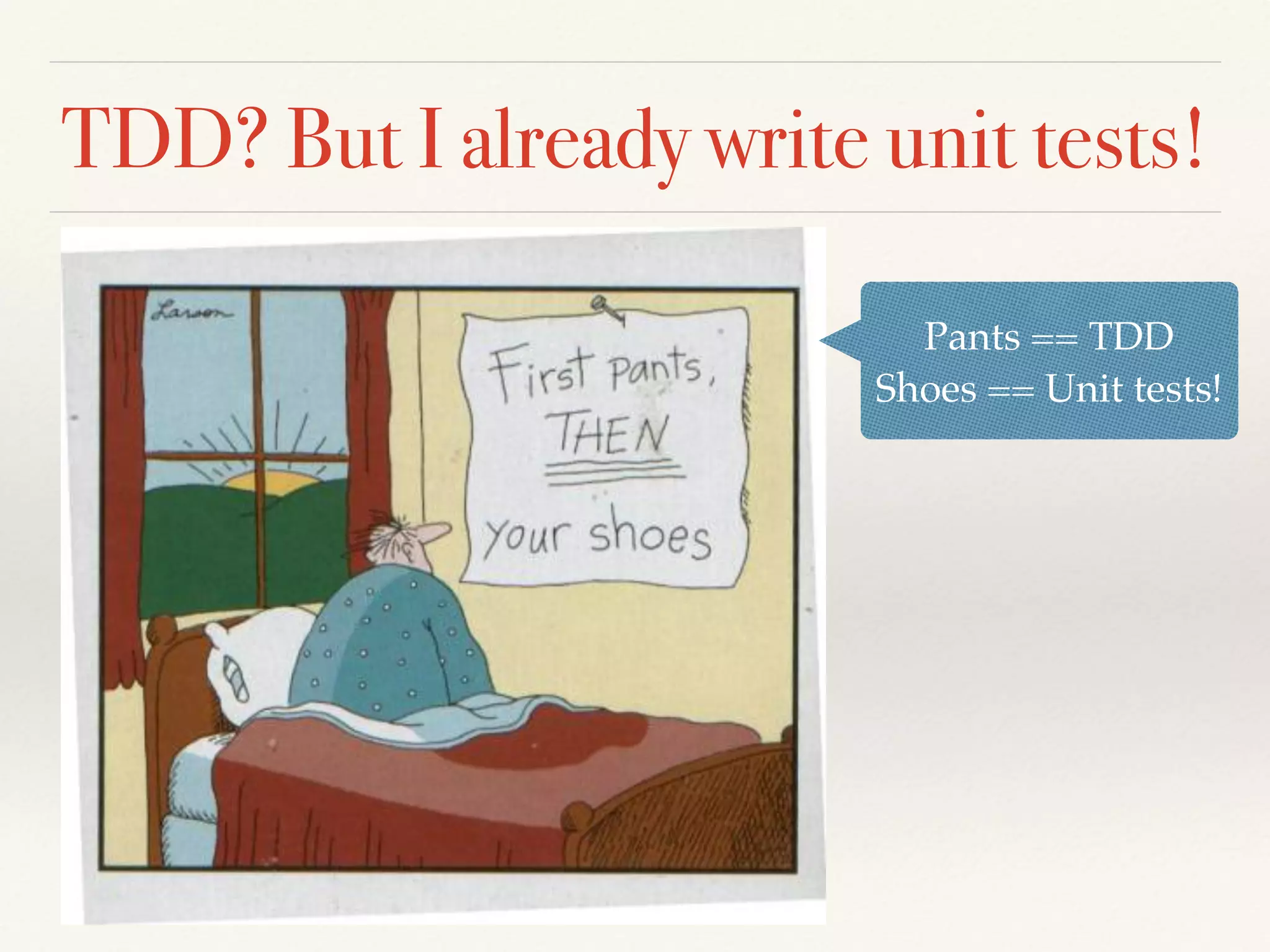 TDD? But I already write unit tests!
Pants == TDD
Shoes == Unit tests!
 