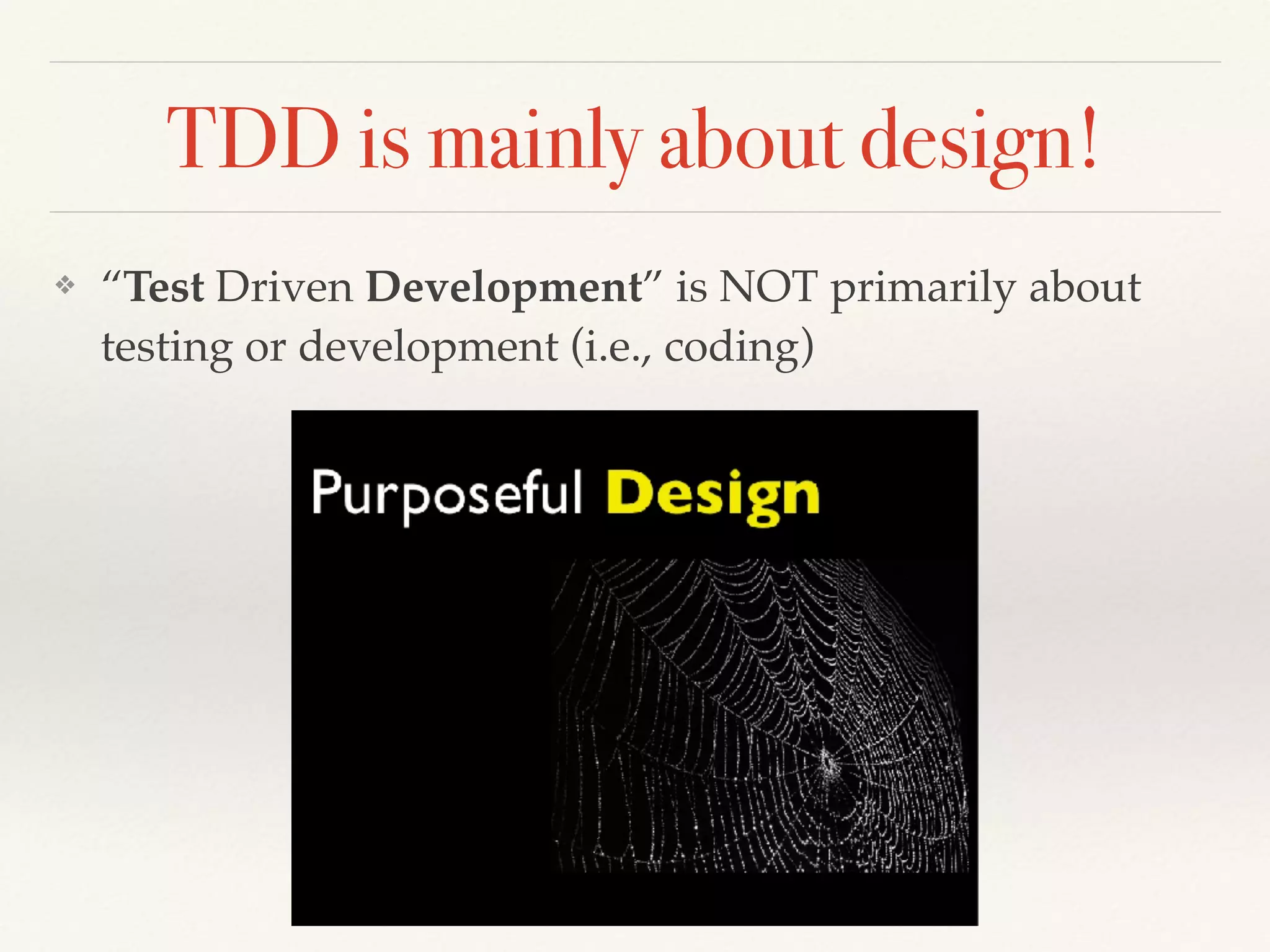 TDD is mainly about design!
❖ “Test Driven Development” is NOT primarily about
testing or development (i.e., coding)
 