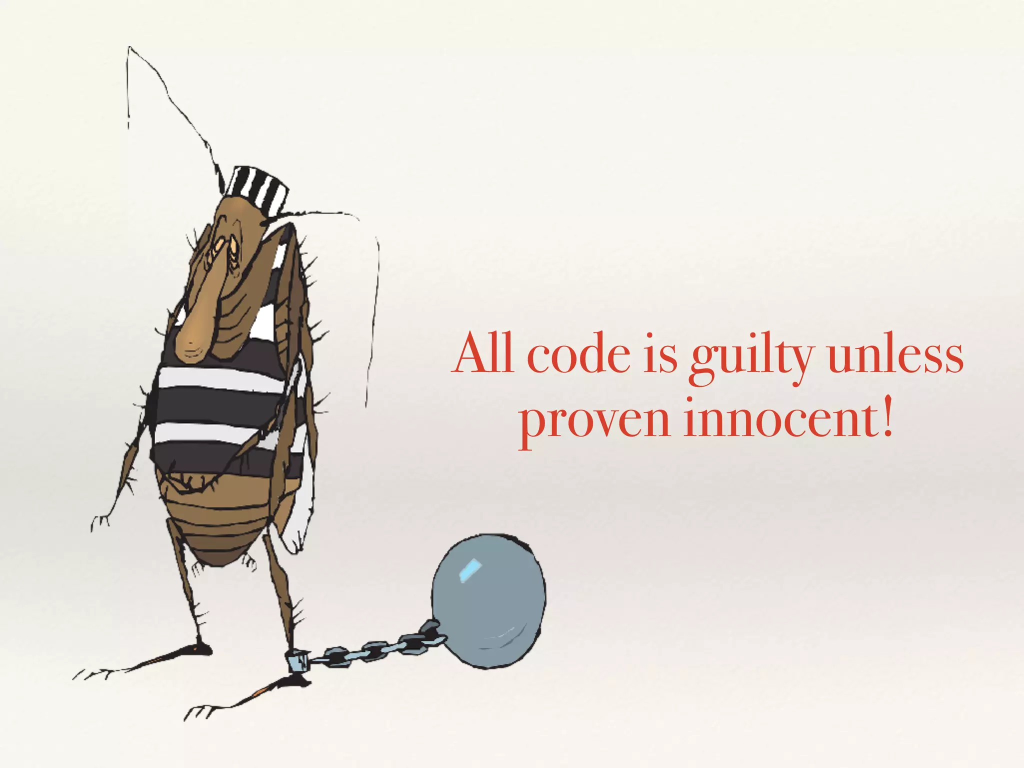 All code is guilty unless
proven innocent!
 