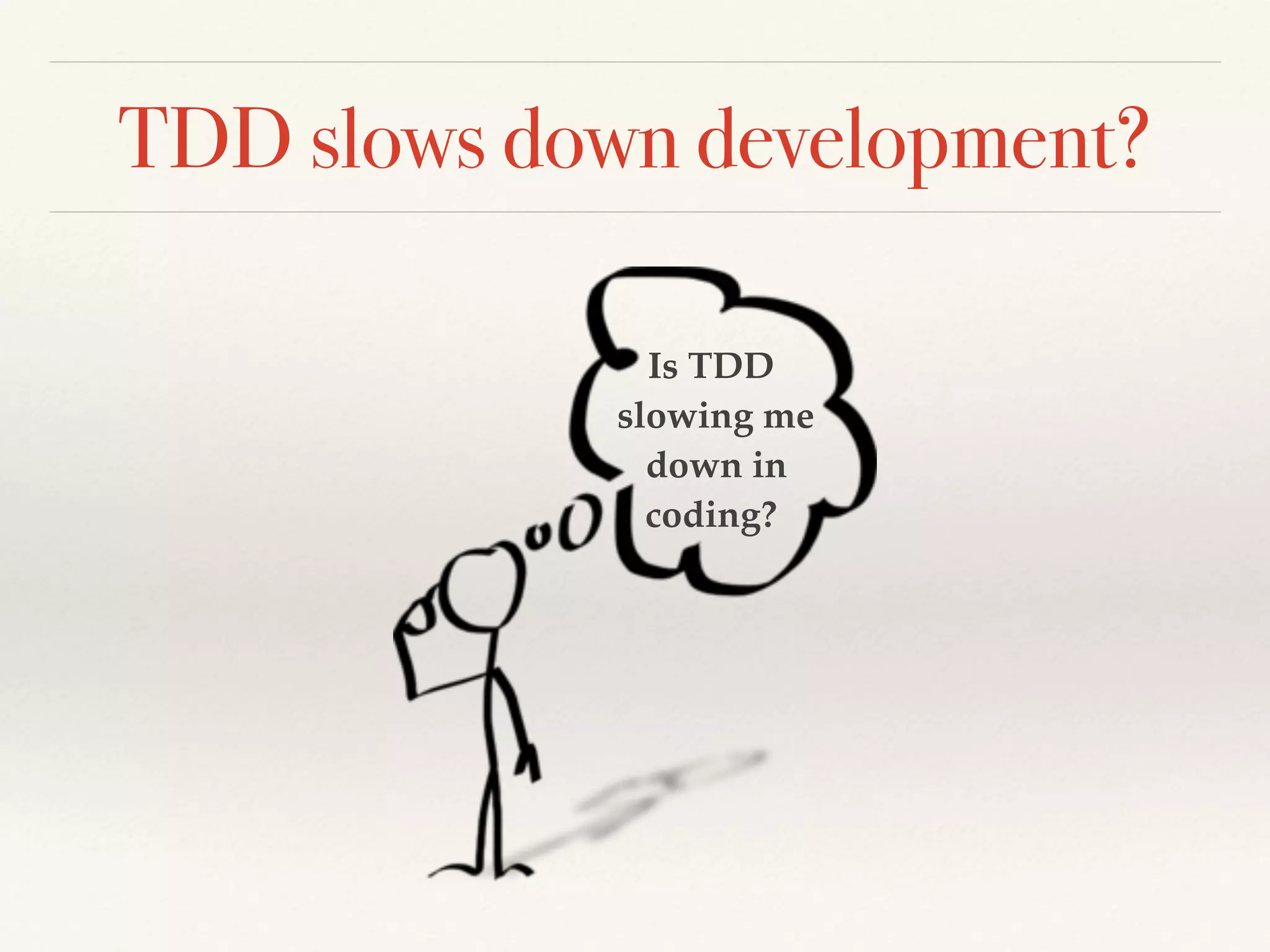 TDD slows down development?
Is TDD
slowing me
down in
coding?
 