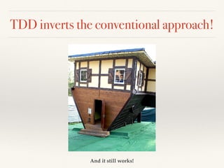TDD inverts the conventional approach!
And it still works!
 