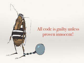 All code is guilty unless
proven innocent!
 
