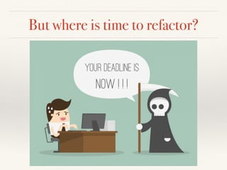 But where is time to refactor?
 