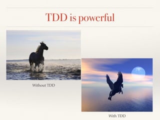 TDD is powerful
Without TDD
With TDD
 