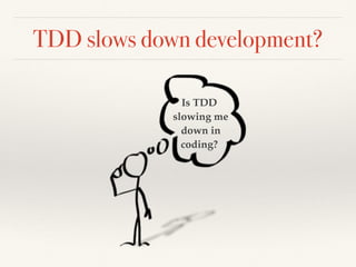 TDD slows down development?
Is TDD
slowing me
down in
coding?
 