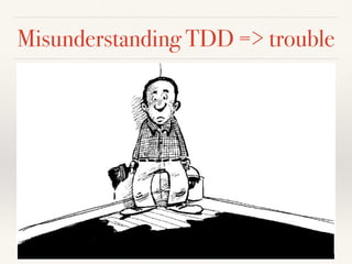 Misunderstanding TDD => trouble
 