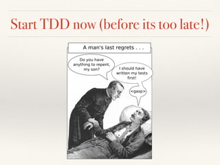 Start TDD now (before its too late!)
 