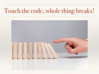 Touch the code, whole thing breaks!
 