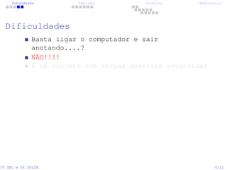 Introdução Imersão Prática References
Dificuldades
Basta ligar o computador e sair
anotando....?
NÃO!!!!
É um projeto com várias questões envolvidas
IV SPL e IX SPLIN 4/22
 