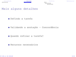 Introdução Imersão Prática References
Mais alguns detalhes
Defindo a tarefa
Validando a anotação - Concordância
Quando refinar a tarefa?
Recursos necessários
IV SPL e IX SPLIN 6/22
 