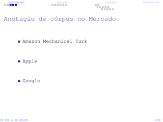 Introdução Imersão Prática References
Anotação de córpus no Mercado
Amazon Mechanical Turk
Apple
Google
IV SPL e IX SPLIN 3/22
 