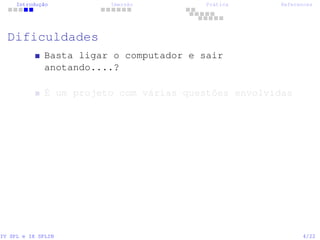 Introdução Imersão Prática References
Dificuldades
Basta ligar o computador e sair
anotando....?
É um projeto com várias questões envolvidas
IV SPL e IX SPLIN 4/22
 