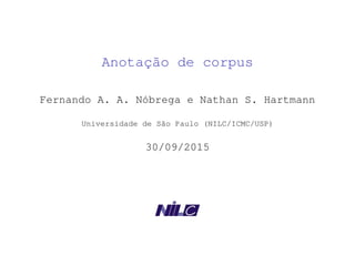 Anotação de corpus
Fernando A. A. Nóbrega e Nathan S. Hartmann
Universidade de São Paulo (NILC/ICMC/USP)
30/09/2015
 