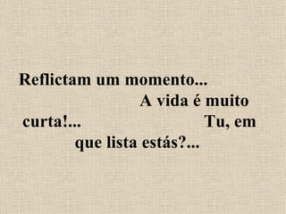 Reflictam um momento...  A vida é muito curta!...  Tu, em que lista estás?...  