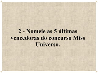 2 - Nomeie as 5 últimas vencedoras do concurso Miss Universo. 