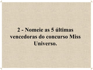 2 - Nomeie as 5 últimas vencedoras do concurso Miss Universo. 