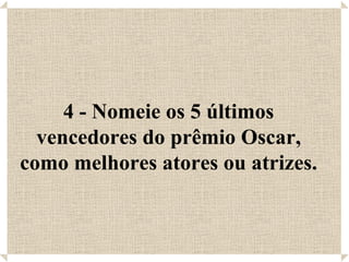 4 - Nomeie os 5 últimos vencedores do prêmio Oscar, como melhores atores ou atrizes. 