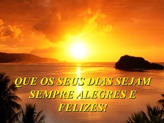 QQUUEE OOSS SSEEUUSS DDIIAASS SSEEJJAAMM 
SSEEMMPPRREE AALLEEGGRREESS EE 
FFEELLIIZZEESS!! 
