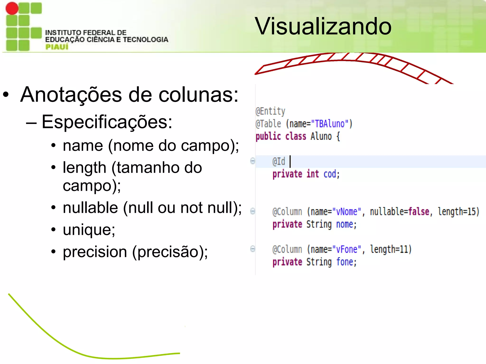 Visualizando

• Anotações de colunas:
  – Especificações:
    • name (nome do campo);
    • length (tamanho do
      campo);
    • nullable (null ou not null);
    • unique;
    • precision (precisão);
 