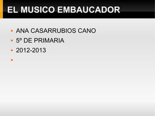 EL MUSICO EMBAUCADOR

   ANA CASARRUBIOS CANO
   5º DE PRIMARIA
   2012-2013

 