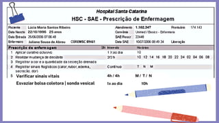 Lúcia Maria Santos Ribeiro
Juliana Sousa de Abreu
Verificar sinais vitais
Esvaziar bolsa coletora | sonda vesical
4h / 4h
1x ao dia 10h
M / T / N
22/10/1996 25 anos
 