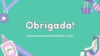 Alguma pergunta antes de finalizar a aula?
Obrigada!
Obrigada!
 