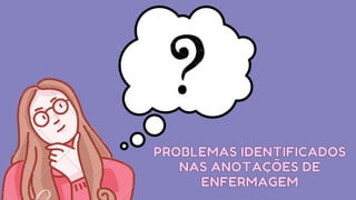 PROBLEMAS IDENTIFICADOS
PROBLEMAS IDENTIFICADOS



NAS ANOTAÇÕES DE
NAS ANOTAÇÕES DE



ENFERMAGEM
ENFERMAGEM
 