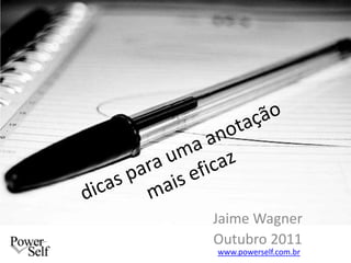 dicas para uma anotação mais eficaz Jaime Wagner Outubro 2011 www.powerself.com.br 