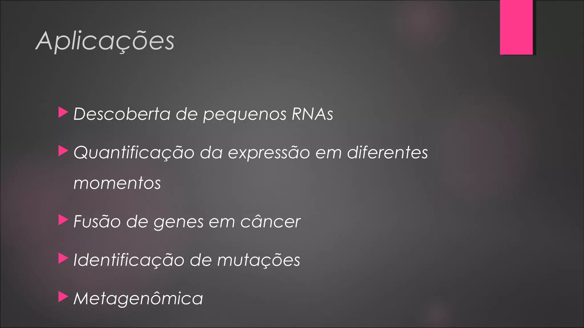 Aplicações
 Descoberta de pequenos RNAs
 Quantificação da expressão em diferentes
momentos
 Fusão de genes em câncer
 Identificação de mutações
 Metagenômica
 