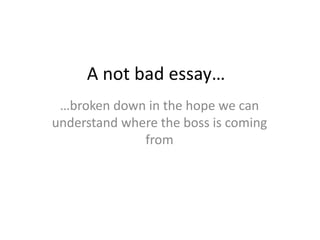 A not bad essay…  …broken down in the hope we can understand where the boss is coming from  