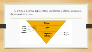 A notícia é habitual representada graficamente através da técnica
da pirâmide invertida.
 